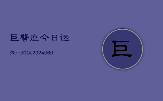 巨蟹座今日运势正财位(20240605) 巨蟹座今日运势正财位(20240605)