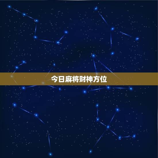 今日麻将财神方位，今日打麻将财神方位时辰查询