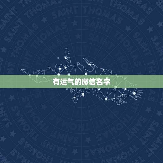 有运气的微信名字,好运气的微信名字? 有运气的微信名字,好运气的微信名字?