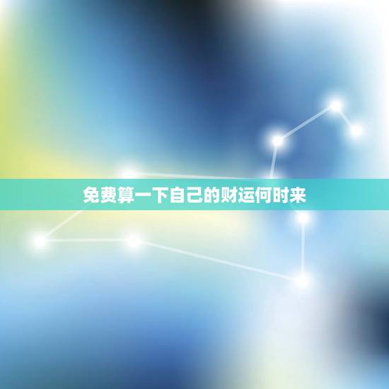 免费算一下自己的财运何时来 算自己财运最佳在什么时候