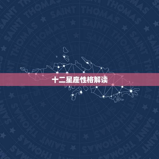 十二星座性格解读，各星座的性格分析