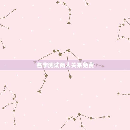 名字测试两人关系免费,免费测名字的运势? 名字测试两人关系免费,免费测名字的运势?