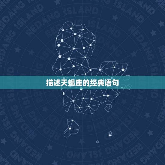 描述天蝎座的经典语句，求一些关于天蝎座的伤感语句，谢谢啦！急用！