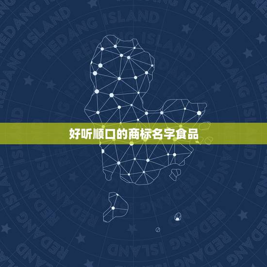 好听顺口的商标名字食品,100种食品商标名称 好听顺口的商标名字食品,100种食品商标名称