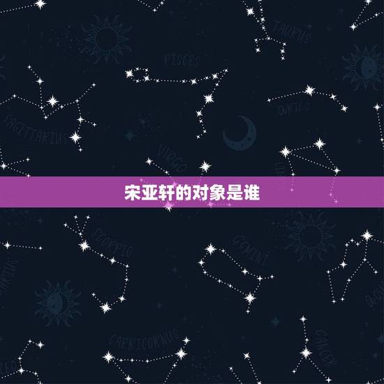 宋亚轩的对象是谁，宋亚轩偶像是谁？