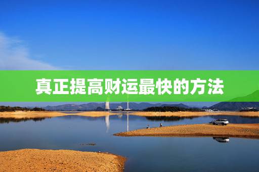 真正提高财运最快的方法,如何提升自己的财运 真正提高财运最快的方法,如何提升自己的财运