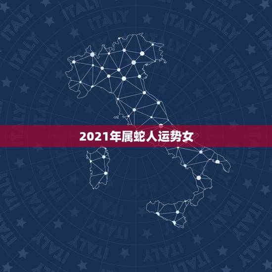 2021年属蛇人运势女,2021年属蛇人全年运势、运程及每月运程如何? 2021年属蛇人运势女,2021年属蛇人全年运势、运程及每月运程如何?