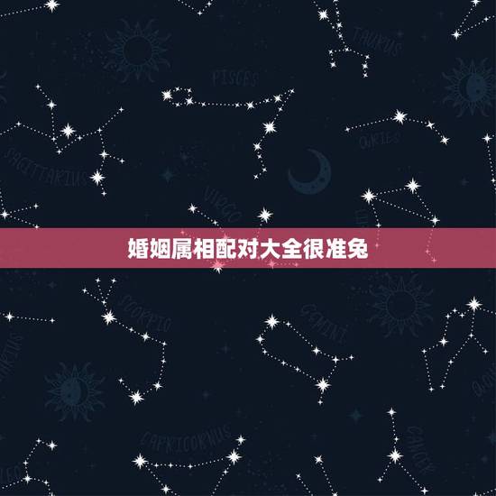 婚姻属相配对大全很准兔，属兔的属相婚配表
