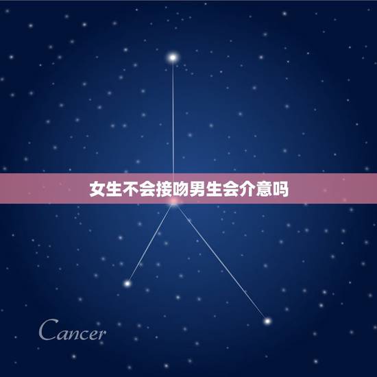 女生不会接吻男生会介意吗，女孩子不会接吻怎么办？