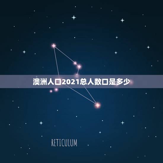 澳洲人口2021总人数口是多少，地球人口2021总人数是多少？
