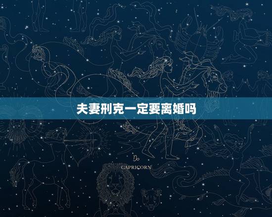 夫妻刑克一定要离婚吗,夫妻防刑克是什么意思啊 夫妻刑克一定要离婚吗,夫妻防刑克是什么意思啊