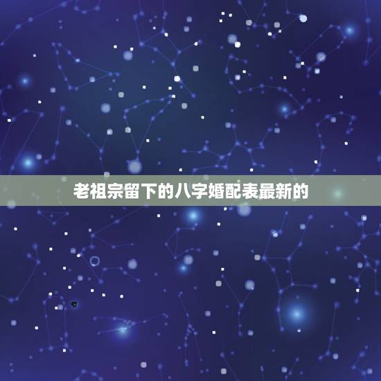 老祖宗留下的八字婚配表最新的,老祖宗留下的八字婚配表 老祖宗留下的八字婚配表最新的,老祖宗留下的八字婚配表