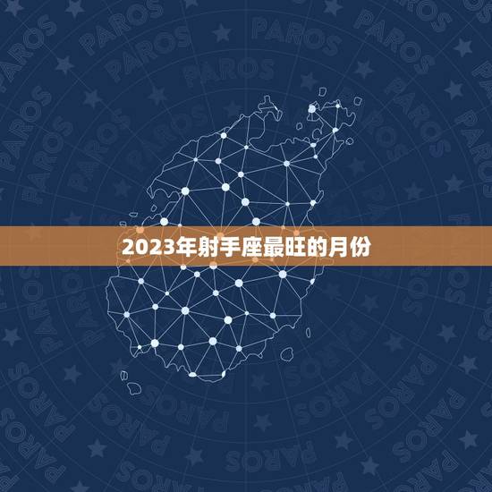 2023年射手座最旺的月份，2021年天蝎座最旺的月份