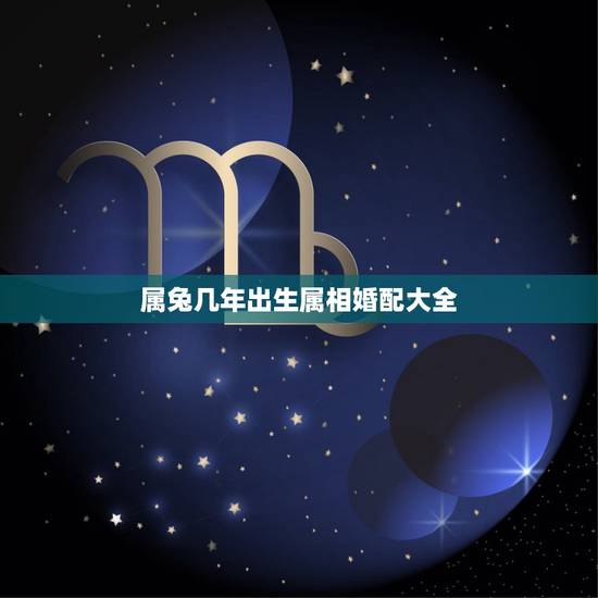 属兔几年出生属相婚配大全,生肖兔跟什么最配,属兔的属相婚配表 属兔几年出生属相婚配大全,生肖兔跟什么最配,属兔的属相婚配表