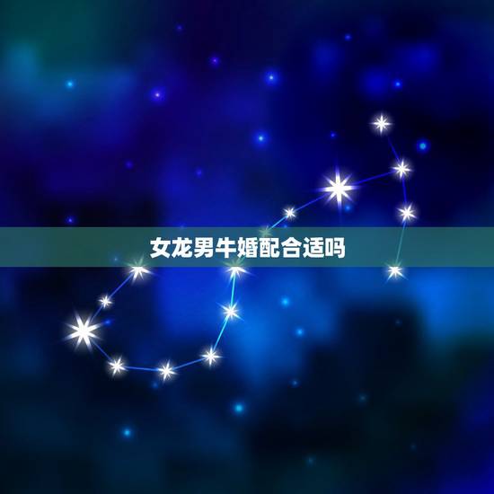女龙男牛婚配合适吗,1997年属牛男和2000年属龙女 女龙男牛婚配合适吗,1997年属牛男和2000年属龙女