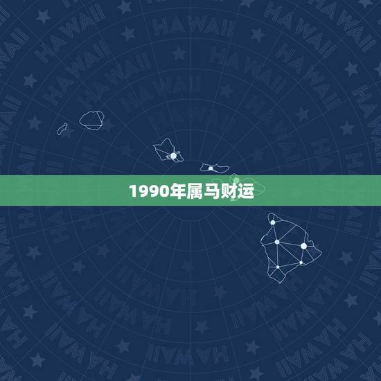 1990年属马财运,1990年属马的财运在什么方向 1990年属马财运,1990年属马的财运在什么方向