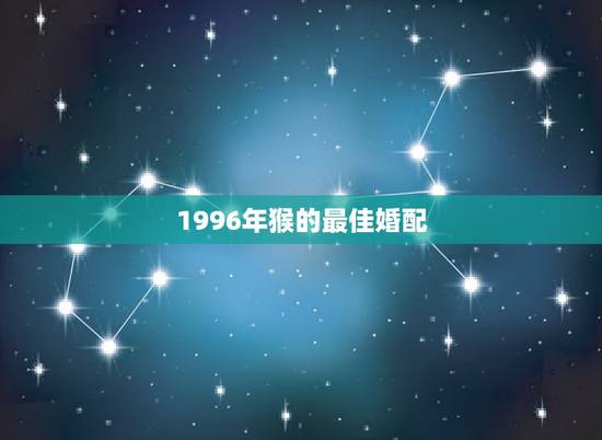1996年猴的最佳婚配,属猴的最佳配偶 1996年猴的最佳婚配,属猴的最佳配偶