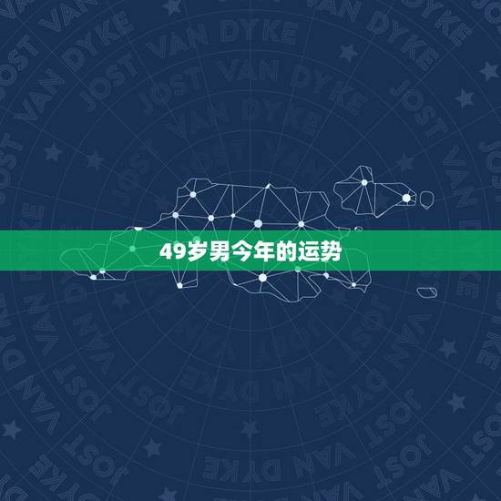 49岁男今年的运势，今年49岁本命年的运势怎么样