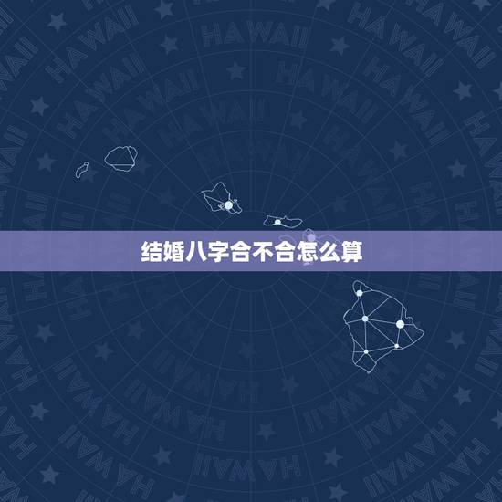 结婚八字合不合怎么算,对于结婚前算生辰八字合不合,你是怎么看待的? 结婚八字合不合怎么算,对于结婚前算生辰八字合不合,你是怎么看待的?