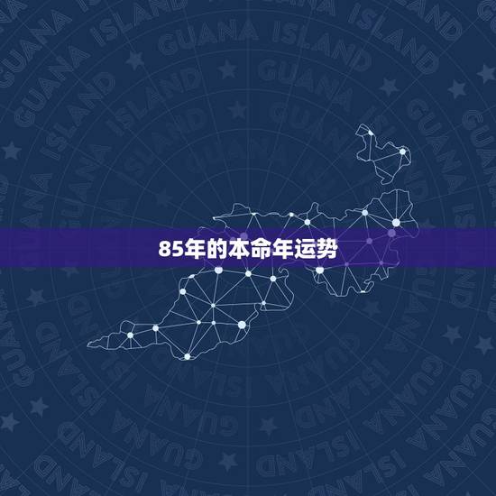 85年的本命年运势,1985属牛36岁本命年 85年的本命年运势,1985属牛36岁本命年