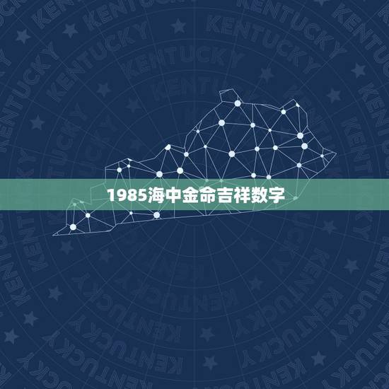 1985海中金命吉祥数字，属牛1985终身幸运数字