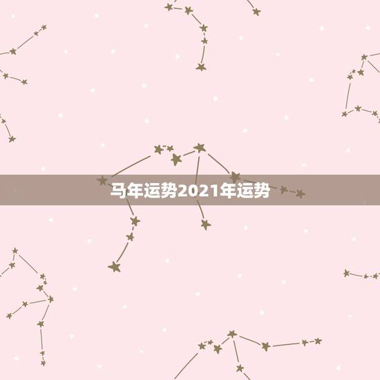 马年运势2021年运势,2021年属马男人的全年运势 马年运势2021年运势,2021年属马男人的全年运势