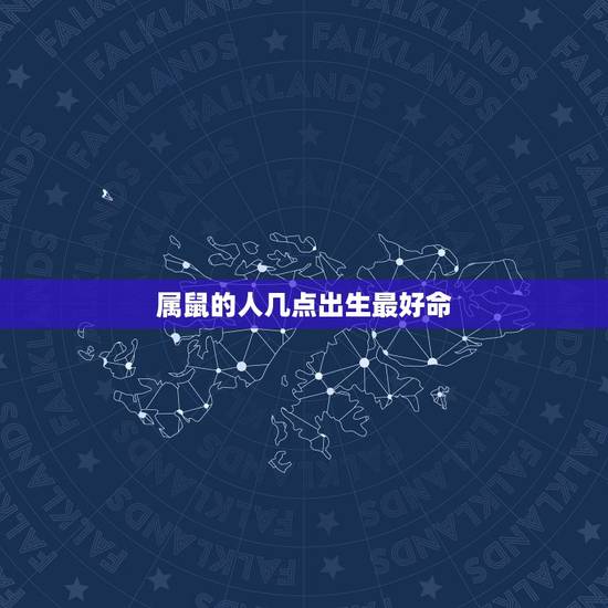 属鼠的人几点出生最好命，属鼠人出生日的命运，属鼠人哪天出生最好