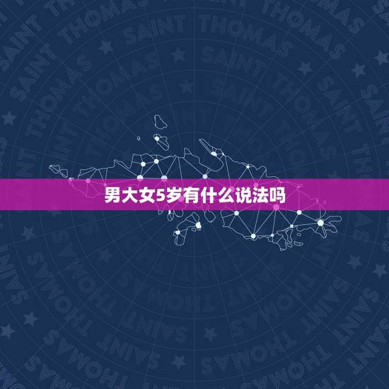 男大女5岁有什么说法吗,一个男的比一个女的大5岁可能在一起吗? 男大女5岁有什么说法吗,一个男的比一个女的大5岁可能在一起吗?
