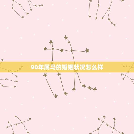 90年属马的婚姻状况怎么样,1990年属马的女人感情如何 90年属马的婚姻状况怎么样,1990年属马的女人感情如何