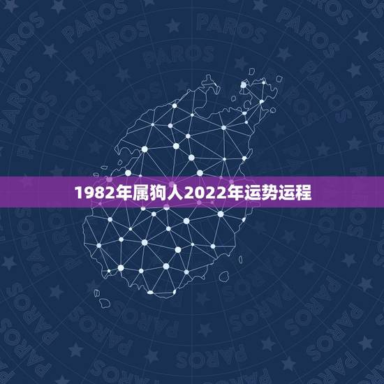 1982年属狗人2022年运势运程,2022年属狗人的全年运势 1982年属狗人2022年运势运程,2022年属狗人的全年运势