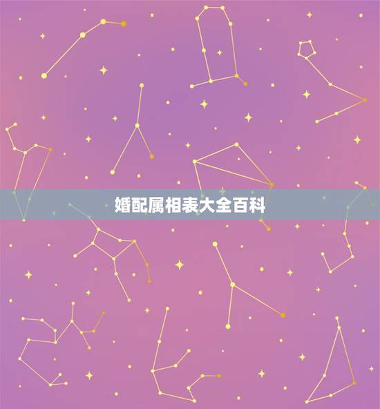 婚配属相表大全百科,属相婚配表 婚配属相表大全百科,属相婚配表