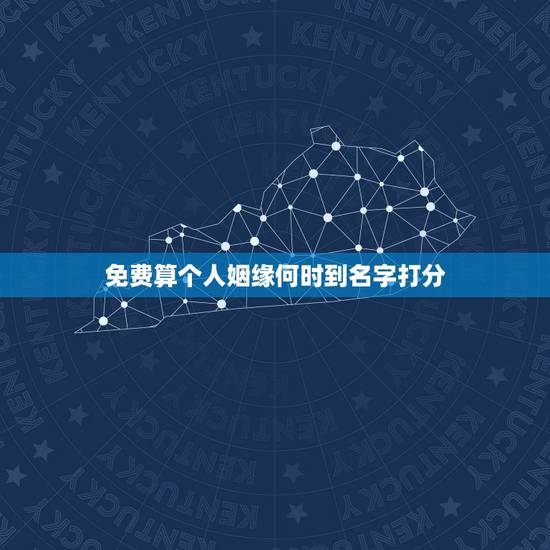 免费算个人姻缘何时到名字打分,在线免费算姻缘。越详细越好。 免费算个人姻缘何时到名字打分,在线免费算姻缘。越详细越好。