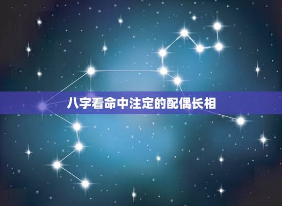 八字看命中注定的配偶长相,怎样从八字看你未来配偶长相和性格如何 八字看命中注定的配偶长相,怎样从八字看你未来配偶长相和性格如何