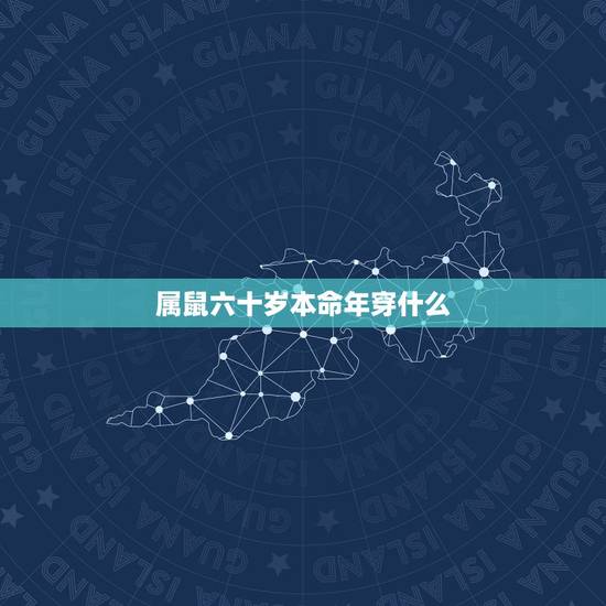 属鼠六十岁本命年穿什么,老人60本命年送什么好 属鼠六十岁本命年穿什么,老人60本命年送什么好