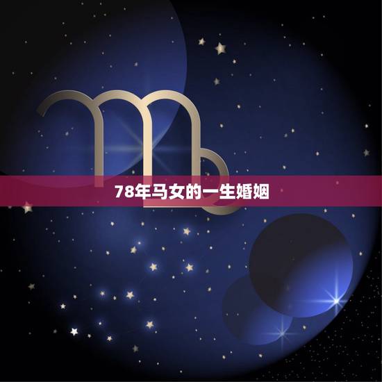 78年马女的一生婚姻,78年属马人的婚姻与命运 78年马女的一生婚姻,78年属马人的婚姻与命运