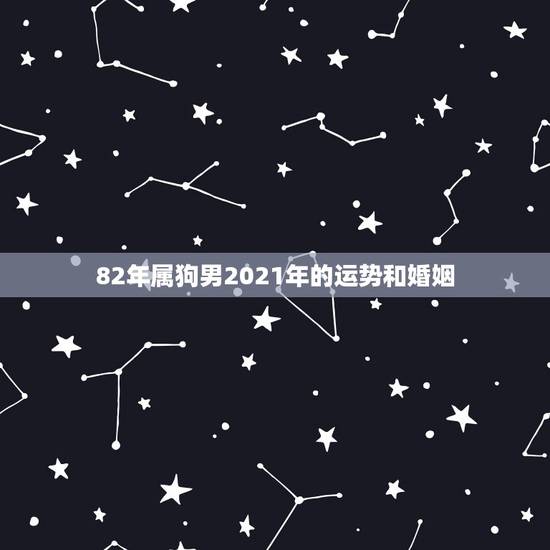 82年属狗男2021年的运势和婚姻，82年属狗的人2021年的运势及运