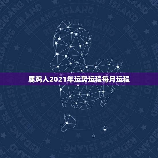 属鸡人2021年运势运程每月运程,鸡年2021年运势及运程每月运程 属鸡人2021年运势运程每月运程,鸡年2021年运势及运程每月运程
