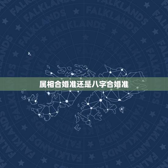 属相合婚准还是八字合婚准，八字合婚准吗