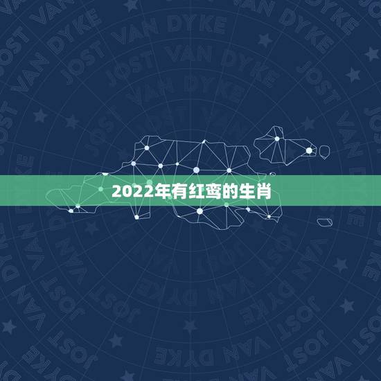 2022年有红鸾的生肖，2022年天喜星入命的生肖
