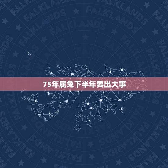 75年属兔下半年要出大事，19752022 下半年