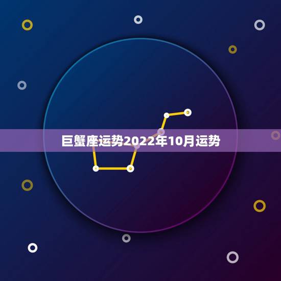 巨蟹座运势2022年10月运势,巨蟹座10月运势 巨蟹座运势2022年10月运势,巨蟹座10月运势