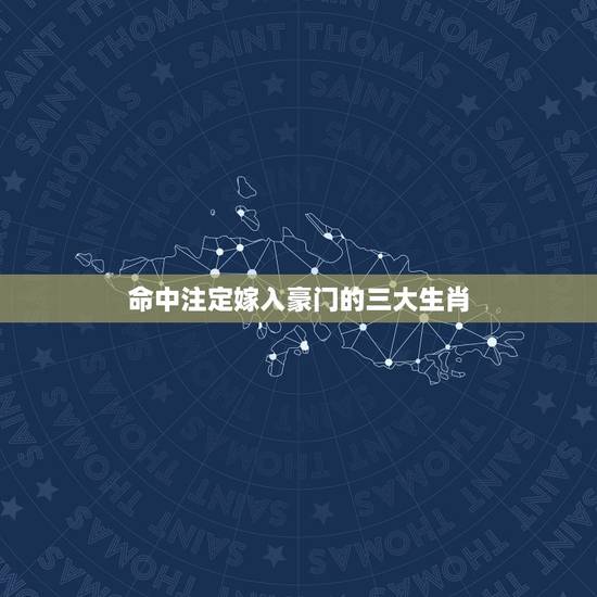命中注定嫁入豪门的三大生肖，能嫁霸道总裁的生肖女