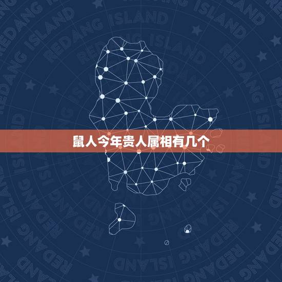 鼠人今年贵人属相有几个，我属鼠，贵人和小人都是属什么的？