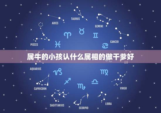 属牛的小孩认什么属相的做干爹好，属牛认干爹