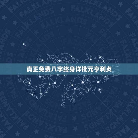 真正免费八字终身详批元亨利贞,免费四柱八字排盘详解? 真正免费八字终身详批元亨利贞,免费四柱八字排盘详解?