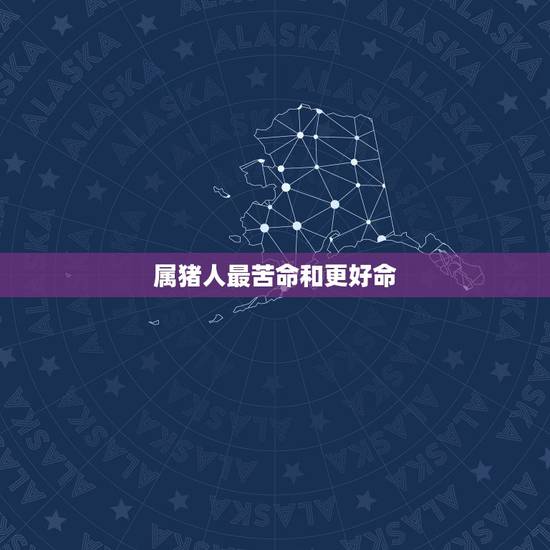 属猪人最苦命和更好命，属猪人的更佳婚配