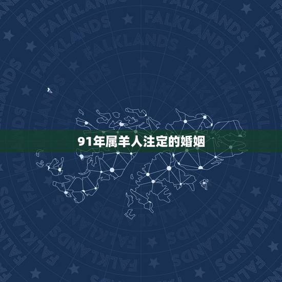 91年属羊人注定的婚姻,91年属羊男的婚姻怎么样 91年属羊人注定的婚姻,91年属羊男的婚姻怎么样