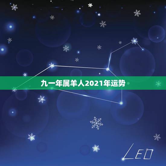 九一年属羊人2021年运势,91年属羊男2021年运势如何? 九一年属羊人2021年运势,91年属羊男2021年运势如何?