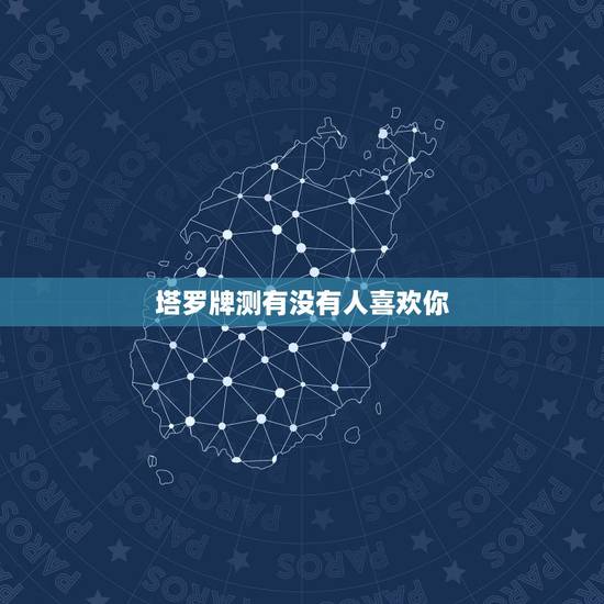 塔罗牌测有没有人喜欢你,塔罗牌测试:最近有人喜欢* 塔罗牌测有没有人喜欢你,塔罗牌测试:最近有人喜欢*