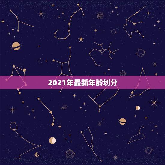 2021年最新年龄划分，结婚年龄2021年新规定？